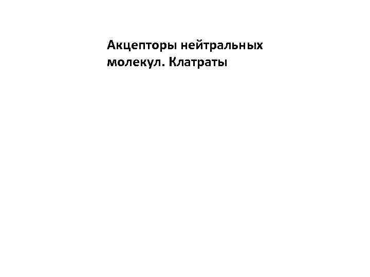 Акцепторы нейтральных молекул. Клатраты 