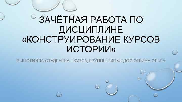 ЗАЧЁТНАЯ РАБОТА ПО ДИСЦИПЛИНЕ «КОНСТРУИРОВАНИЕ КУРСОВ ИСТОРИИ» ВЫПОЛНИЛА СТУДЕНТКА II КУРСА, ГРУППЫ 2 ИП