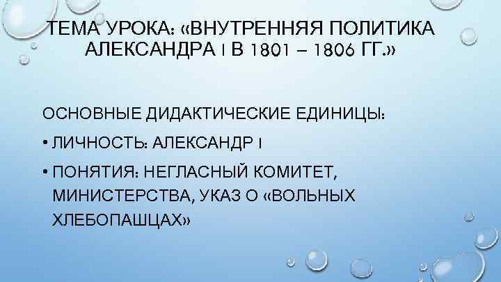 ТЕМА УРОКА: «ВНУТРЕННЯЯ ПОЛИТИКА АЛЕКСАНДРА I В 1801 – 1806 ГГ. » ОСНОВНЫЕ ДИДАКТИЧЕСКИЕ