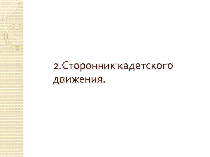2. Сторонник кадетского движения. 