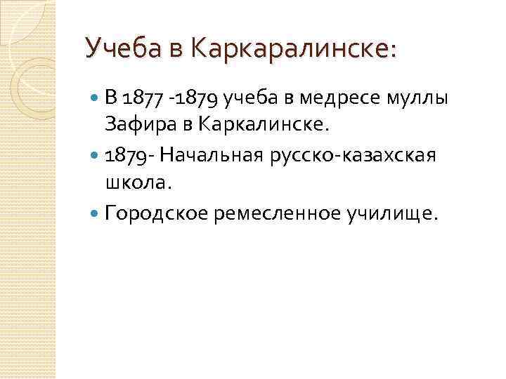 Учеба в Каркаралинске: В 1877 -1879 учеба в медресе муллы Зафира в Каркалинске. 1879