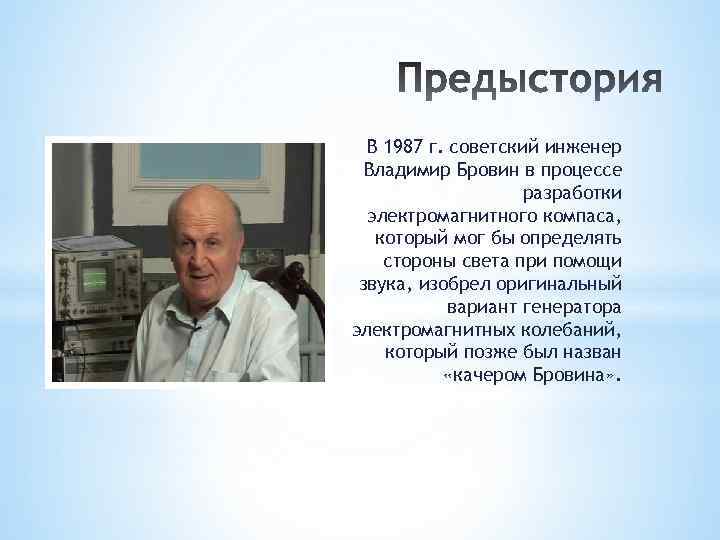 В 1987 г. советский инженер Владимир Бровин в процессе разработки электромагнитного компаса, который мог