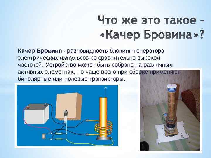 Качер Бровина - разновидность блокинг-генератора электрических импульсов со сравнительно высокой частотой. Устройство может быть