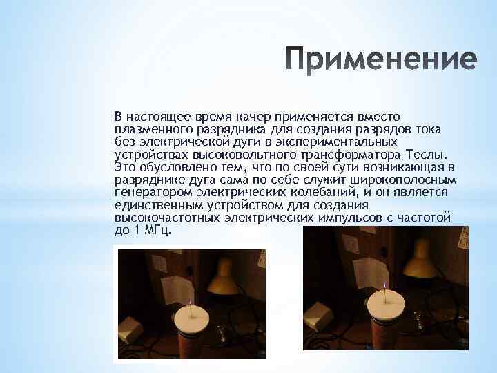 В настоящее время качер применяется вместо плазменного разрядника для создания разрядов тока без электрической