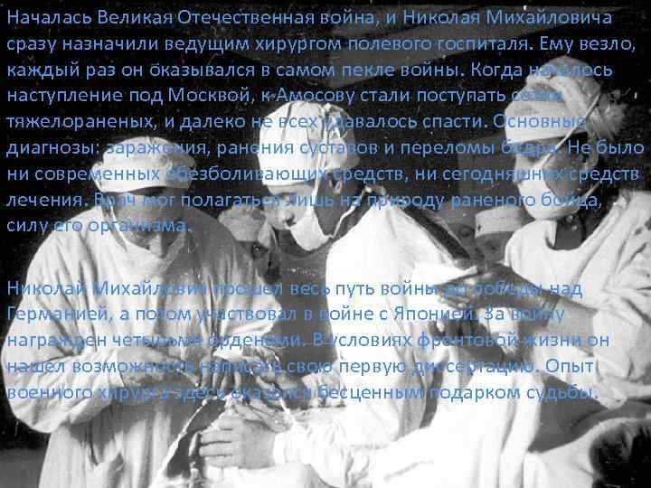 Началась Великая Отечественная война, и Николая Михайловича сразу назначили ведущим хирургом полевого госпиталя. Ему