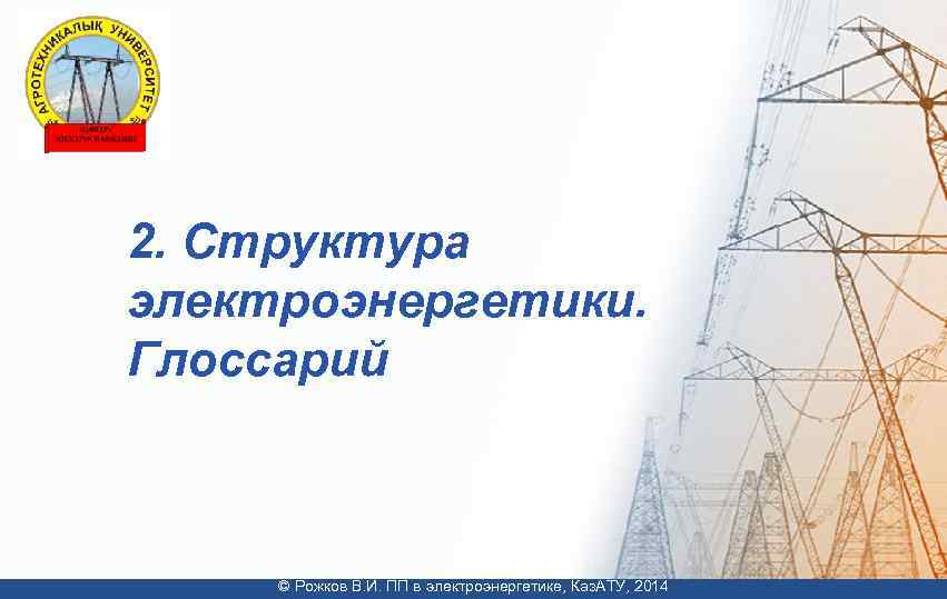 2. Структура электроэнергетики. Глоссарий © Рожков В. И. ПП в электроэнергетике, Каз. АТУ, 2014