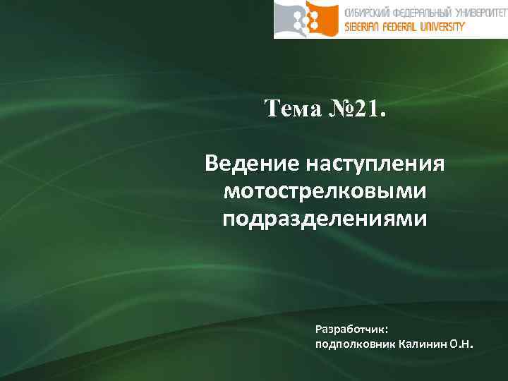 Тема № 21. Ведение наступления мотострелковыми подразделениями Разработчик: подполковник Калинин О. Н. 