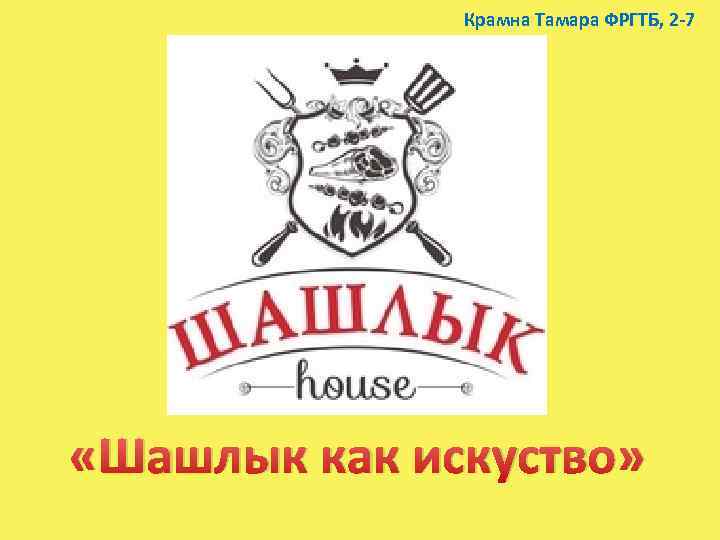 Крамна Тамара ФРГТБ, 2 -7 «Шашлык как искуство» 