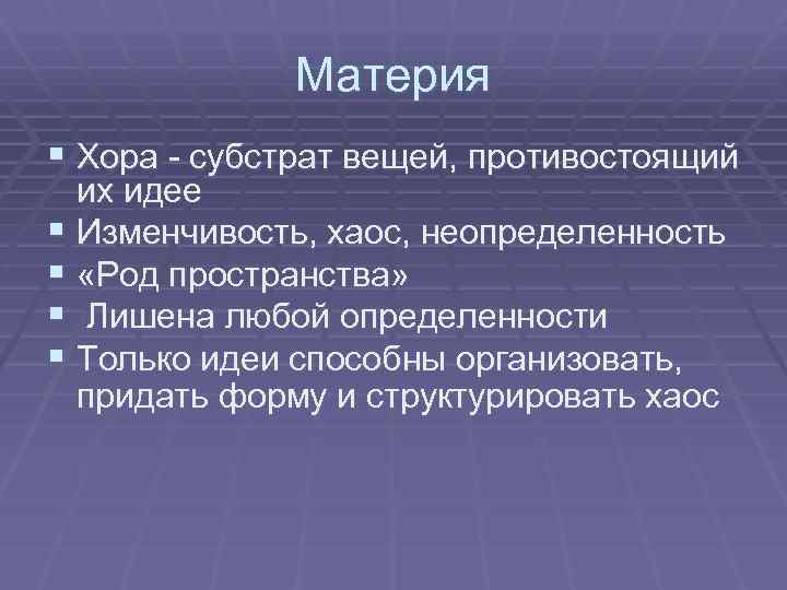 Материя § Хора - субстрат вещей, противостоящий их идее § Изменчивость, хаос, неопределенность §