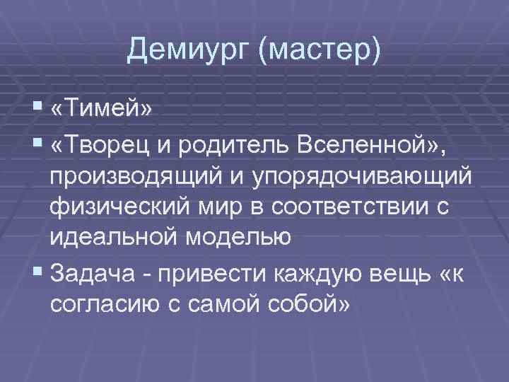 Демиург (мастер) § «Тимей» § «Творец и родитель Вселенной» , производящий и упорядочивающий физический