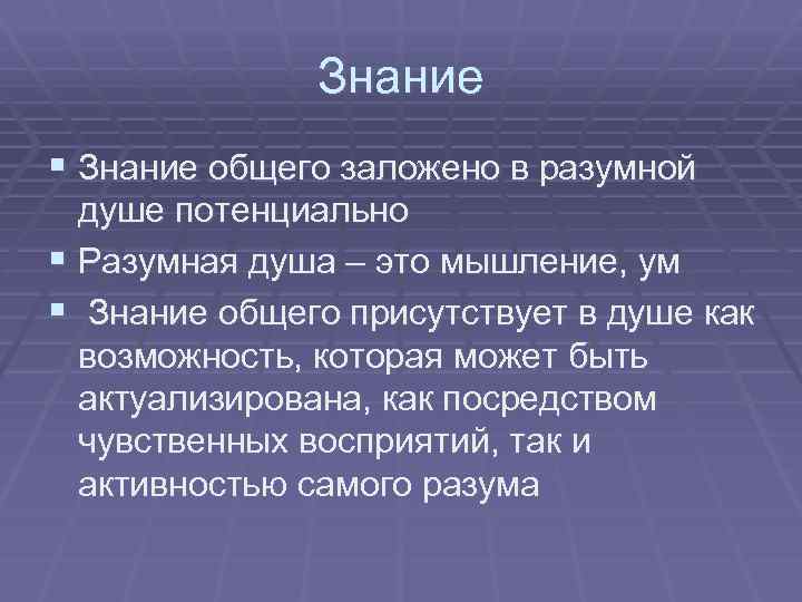 Знание § Знание общего заложено в разумной душе потенциально § Разумная душа – это