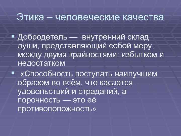 Этика – человеческие качества § Добродетель — внутренний склад души, представляющий собой меру, между