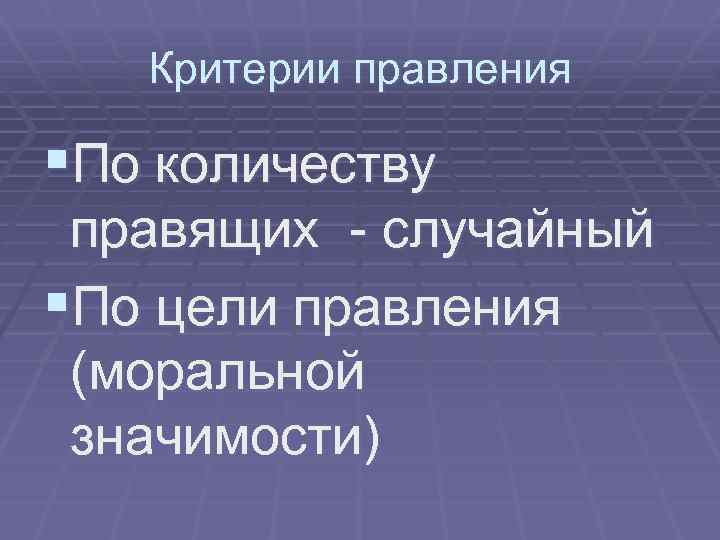 Критерии правления §По количеству правящих - случайный §По цели правления (моральной значимости) 