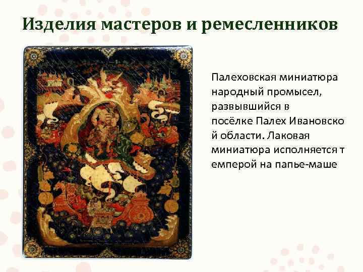 Изделия мастеров и ремесленников Палеховская миниатюра народный промысел, развывшийся в посёлке Палех Ивановско й