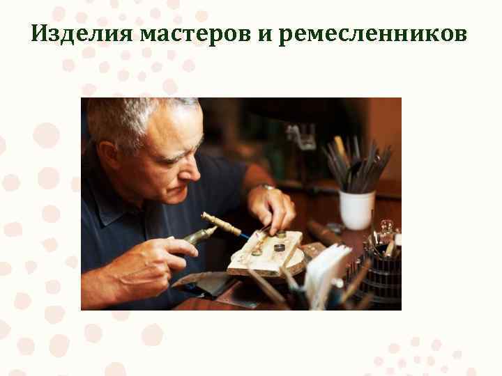 Изделия мастеров и ремесленников 