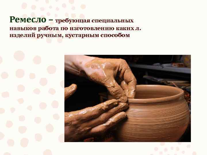 Ремесло – требующая специальных навыков работа по изготовлению каких л. изделий ручным, кустарным способом