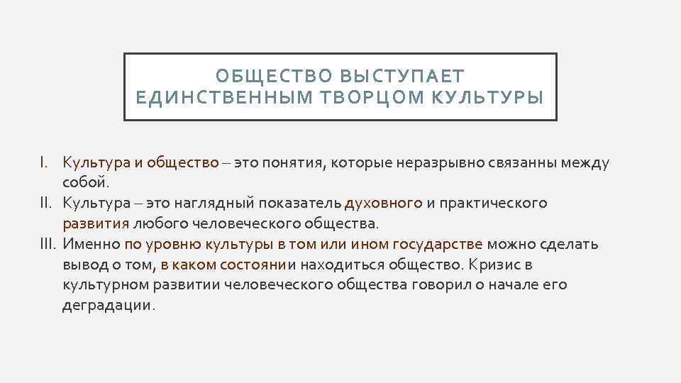 ОБЩЕСТВО ВЫСТУПАЕТ ЕДИНСТВЕННЫМ ТВОРЦОМ КУЛЬТУРЫ I. Культура и общество – это понятия, которые неразрывно