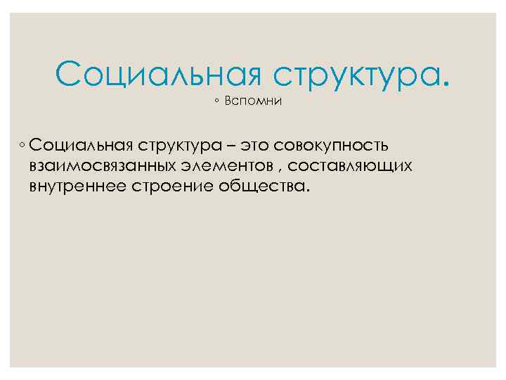 Социальная структура. ◦ Вспомни ◦ Социальная структура – это совокупность взаимосвязанных элементов , составляющих
