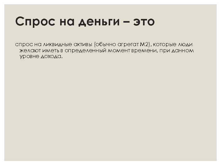 Спрос на деньги – это спрос на ликвидные активы (обычно агрегат М 2), которые
