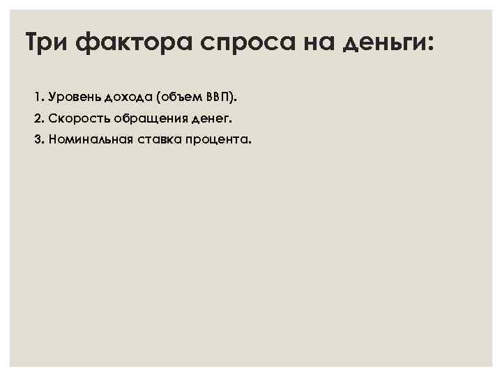 Три фактора спроса на деньги: 1. Уровень дохода (объем ВВП). 2. Скорость обращения денег.