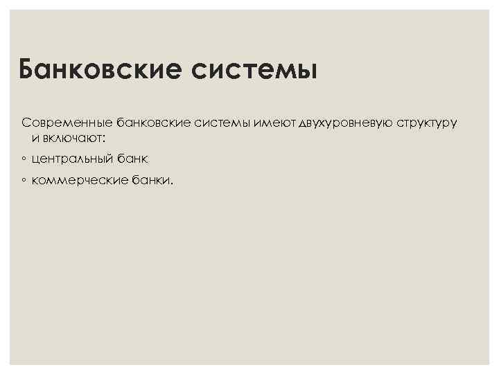 Банковские системы Современные банковские системы имеют двухуровневую структуру и включают: ◦ центральный банк ◦
