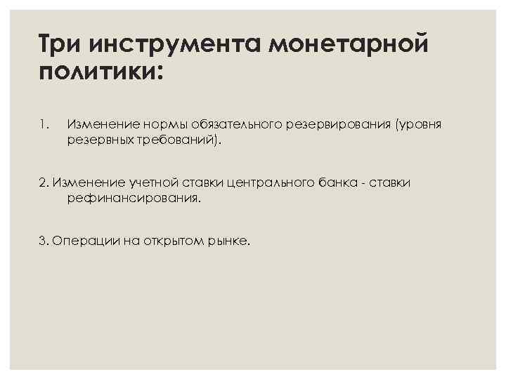 Три инструмента монетарной политики: 1. Изменение нормы обязательного резервирования (уровня резервных требований). 2. Изменение