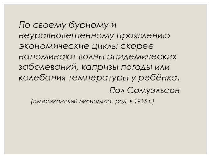 По своему бурному и неуравновешенному проявлению экономические циклы скорее напоминают волны эпидемических заболеваний, капризы