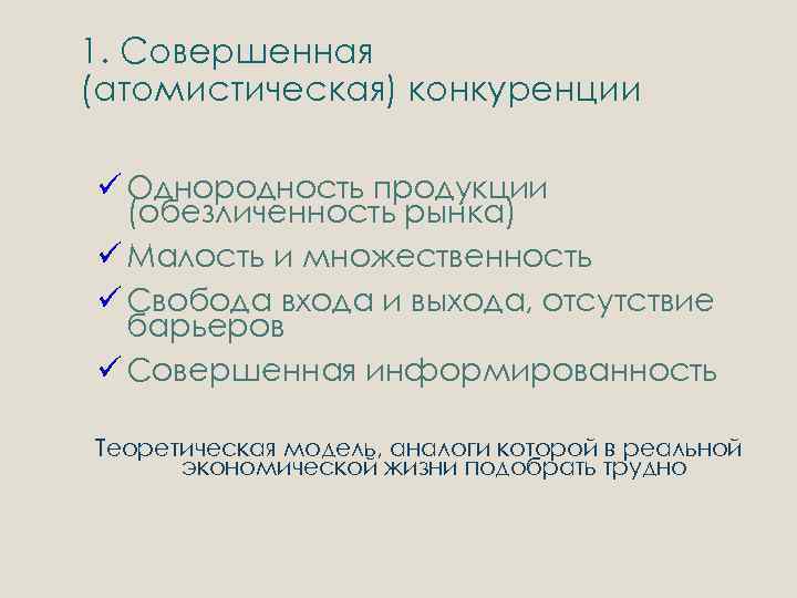 1. Совершенная (атомистическая) конкуренции ü Однородность продукции (обезличенность рынка) ü Малость и множественность ü