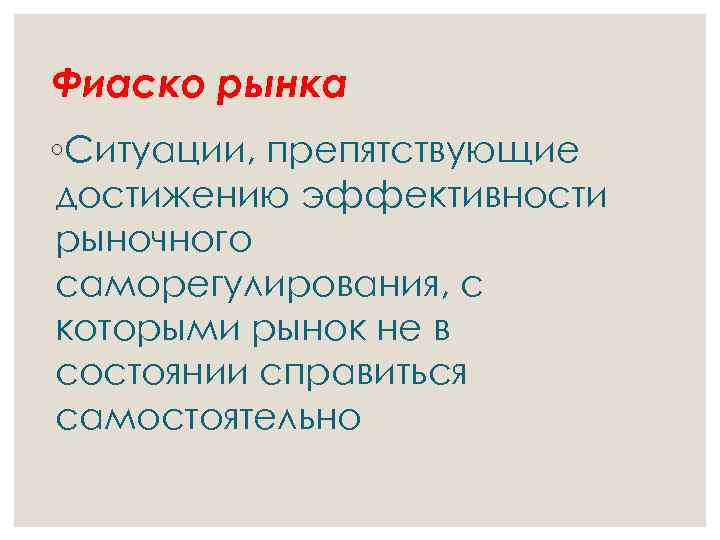 Фиаско рынка ◦Ситуации, препятствующие достижению эффективности рыночного саморегулирования, с которыми рынок не в состоянии