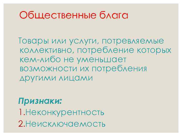 Общественные блага Товары или услуги, потревляемые коллективно, потребление которых кем-либо не уменьшает возможности их