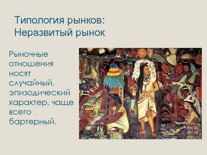 Типология рынков: Неразвитый рынок Рыночные отношения носят случайный, эпизодический характер, чаще всего бартерный. 