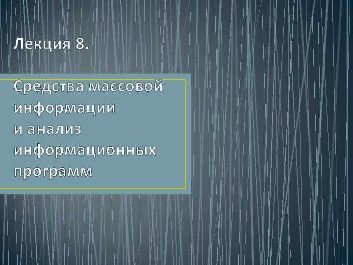 Лекция 8. Средства массовой информации и анализ информационных программ 