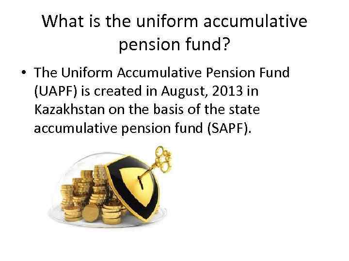 What is the uniform accumulative pension fund? • The Uniform Accumulative Pension Fund (UAPF)