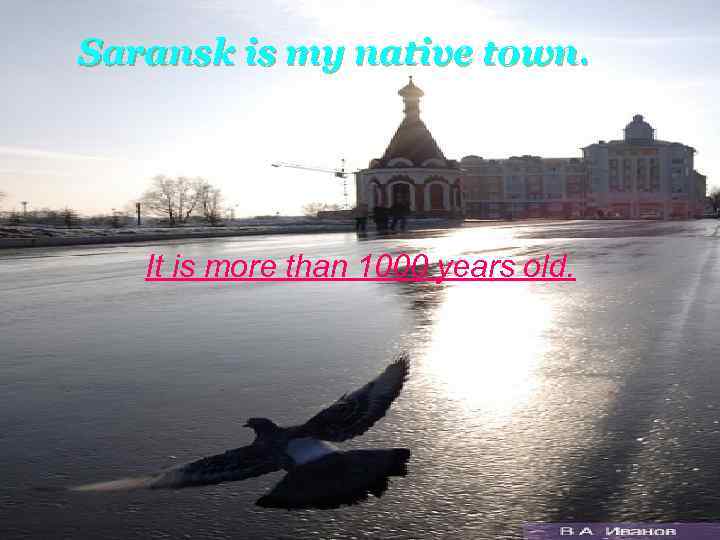 Saransk is my native town. It is more than 1000 years old. 