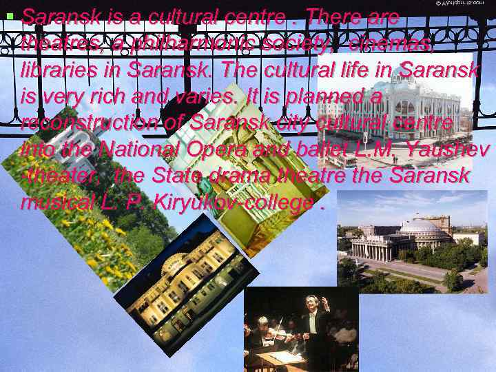 § Saransk is a cultural centre. There are theatres, a philharmonic society, cinemas, libraries