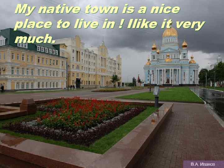 My native town is a nice place to live in ! Ilike it very