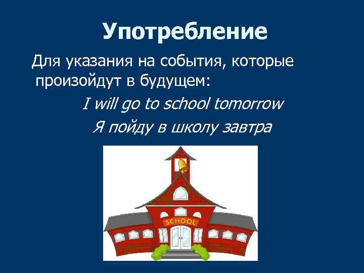 Употребление Для указания на события, которые произойдут в будущем: I will go to school