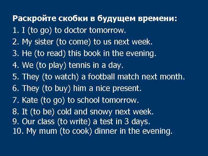 Раскройте скобки в будущем времени: 1. I (to go) to doctor tomorrow. 2. My