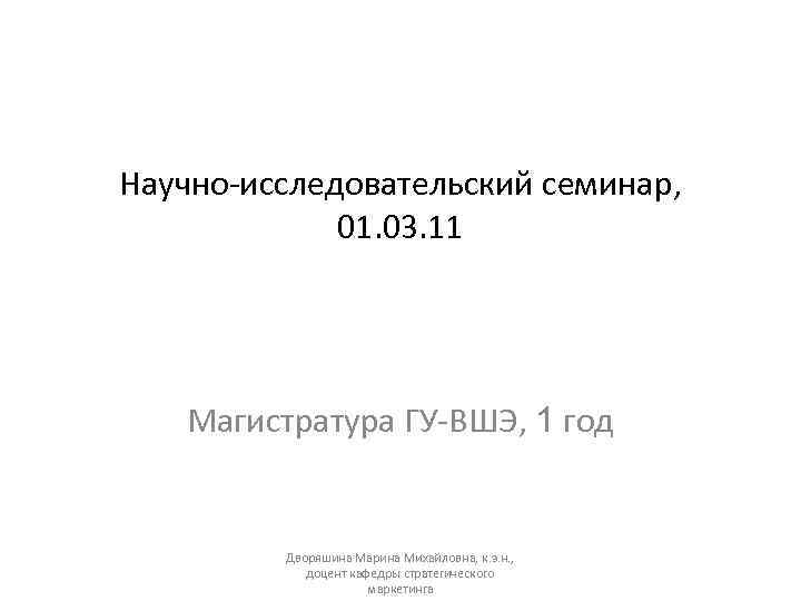 Научно-исследовательский семинар, 01. 03. 11 Магистратура ГУ-ВШЭ, 1 год Дворяшина Марина Михайловна, к. э.