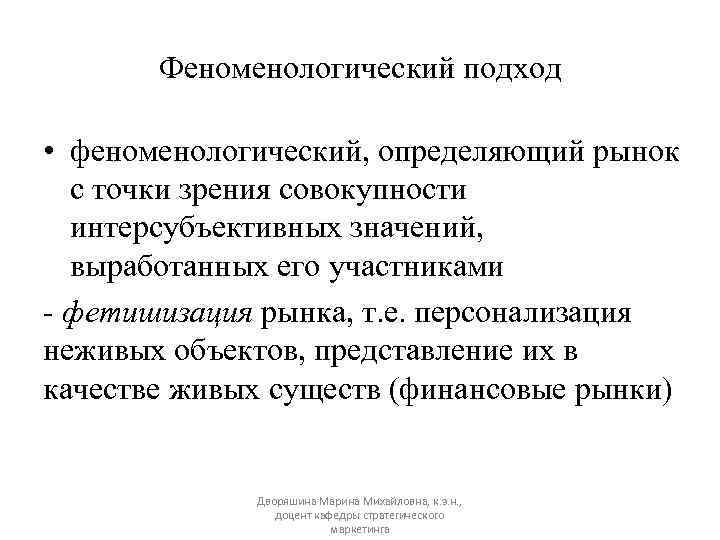 Феноменологический подход • феноменологический, определяющий рынок с точки зрения совокупности интерсубъективных значений, выработанных его