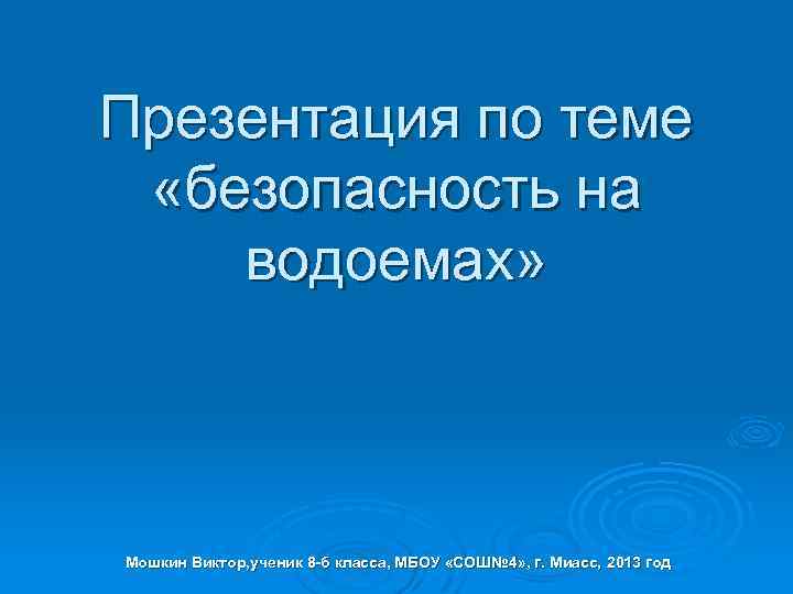 Презентация по теме «безопасность на водоемах» Мошкин Виктор, ученик 8 -б класса, МБОУ «СОШ№