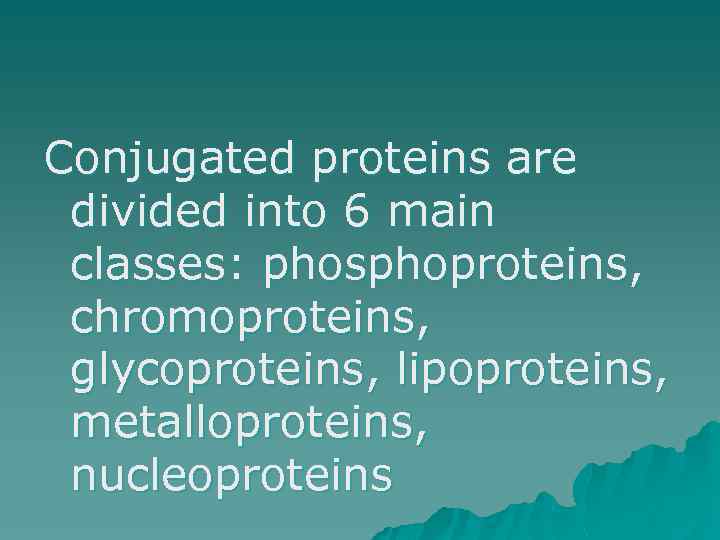 Conjugated proteins are divided into 6 main classes: phosphoproteins, chromoproteins, glycoproteins, lipoproteins, metalloproteins, nucleoproteins