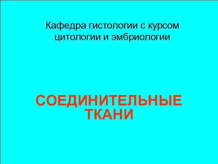 Кафедра гистологии с курсом цитологии и эмбриологии СОЕДИНИТЕЛЬНЫЕ ТКАНИ 