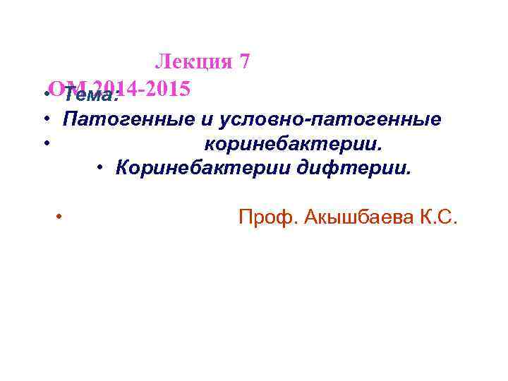  Лекция 7 ОМ 2014 -2015 • Тема: • Патогенные и условно-патогенные • коринебактерии.