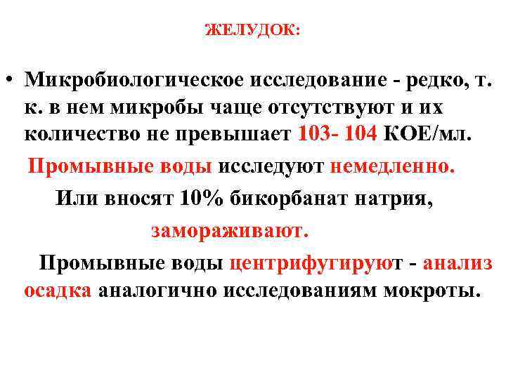 ЖЕЛУДОК: • Микробиологическое исследование - редко, т. к. в нем микробы чаще отсутствуют и