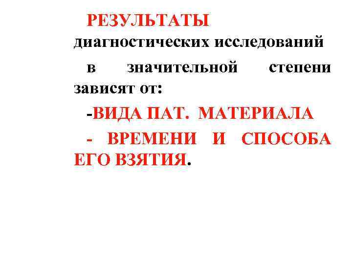 РЕЗУЛЬТАТЫ диагностических исследований в значительной степени зависят от: -ВИДА ПАТ. МАТЕРИАЛА - ВРЕМЕНИ И