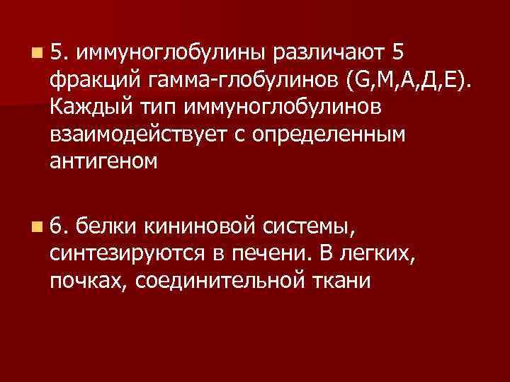 n 5. иммуноглобулины различают 5 фракций гамма глобулинов (G, М, А, Д, Е). Каждый