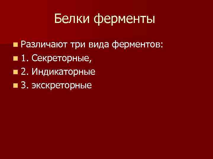 Белки ферменты n Различают три вида ферментов: n 1. Секреторные, n 2. Индикаторные n