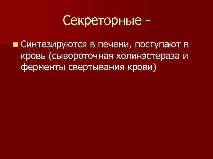 Секреторные n Синтезируются в печени, поступают в кровь (сывороточная холинэстераза и ферменты свертывания крови)