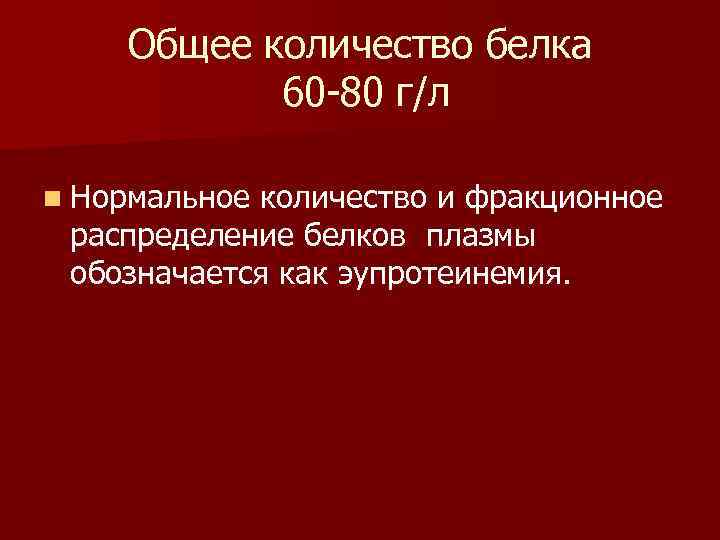 Общее количество белка 60 80 г/л n Нормальное количество и фракционное распределение белков плазмы